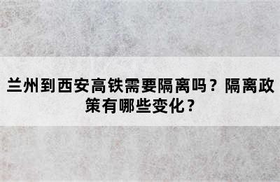 兰州到西安高铁需要隔离吗？隔离政策有哪些变化？