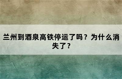 兰州到酒泉高铁停运了吗？为什么消失了？