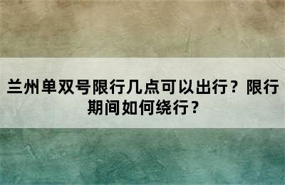 兰州单双号限行几点可以出行？限行期间如何绕行？