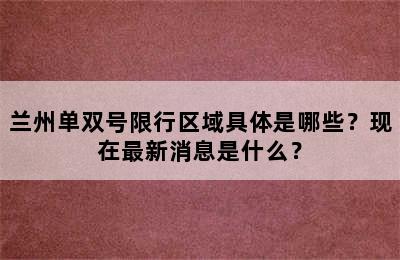 兰州单双号限行区域具体是哪些？现在最新消息是什么？