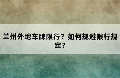 兰州外地车牌限行？如何规避限行规定？