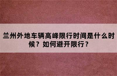 兰州外地车辆高峰限行时间是什么时候？如何避开限行？