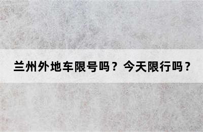 兰州外地车限号吗？今天限行吗？