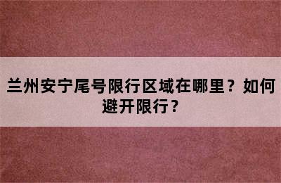 兰州安宁尾号限行区域在哪里？如何避开限行？