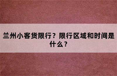 兰州小客货限行？限行区域和时间是什么？