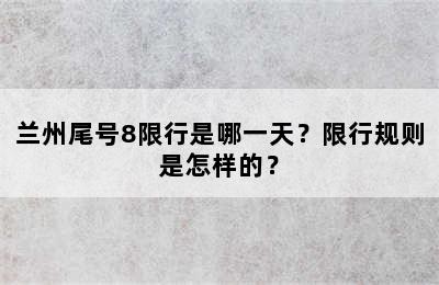 兰州尾号8限行是哪一天？限行规则是怎样的？