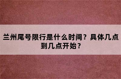 兰州尾号限行是什么时间？具体几点到几点开始？