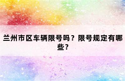 兰州市区车辆限号吗？限号规定有哪些？
