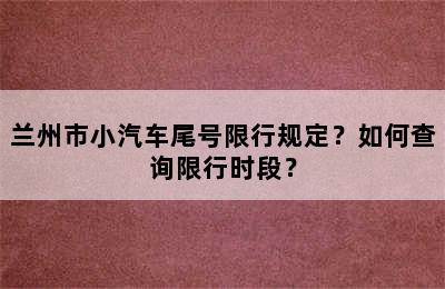 兰州市小汽车尾号限行规定？如何查询限行时段？