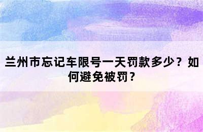 兰州市忘记车限号一天罚款多少？如何避免被罚？