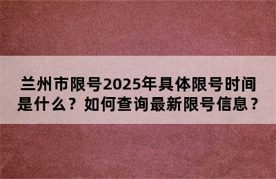 兰州市限号2025年具体限号时间是什么？如何查询最新限号信息？