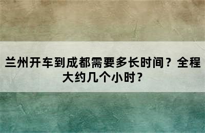兰州开车到成都需要多长时间？全程大约几个小时？