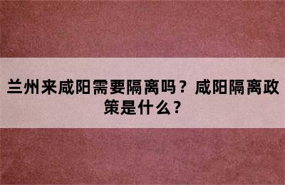 兰州来咸阳需要隔离吗？咸阳隔离政策是什么？