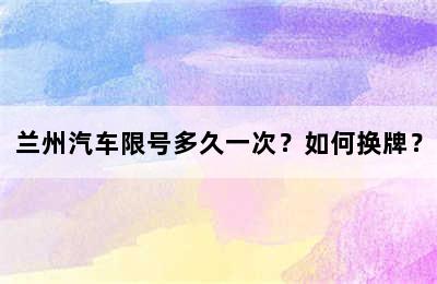 兰州汽车限号多久一次？如何换牌？
