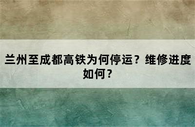 兰州至成都高铁为何停运？维修进度如何？