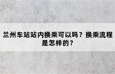 兰州车站站内换乘可以吗？换乘流程是怎样的？