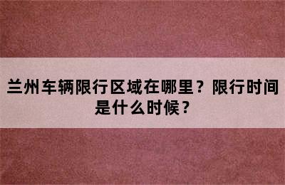 兰州车辆限行区域在哪里？限行时间是什么时候？