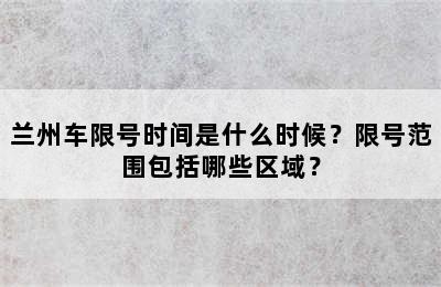 兰州车限号时间是什么时候？限号范围包括哪些区域？