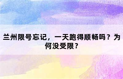 兰州限号忘记，一天跑得顺畅吗？为何没受限？
