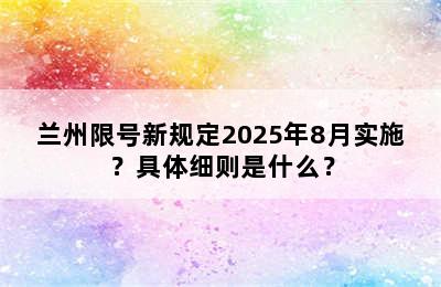 兰州限号新规定2025年8月实施？具体细则是什么？