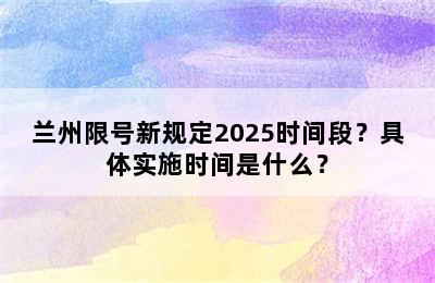 兰州限号新规定2025时间段？具体实施时间是什么？