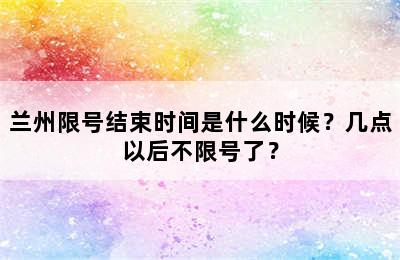 兰州限号结束时间是什么时候？几点以后不限号了？