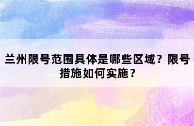 兰州限号范围具体是哪些区域？限号措施如何实施？