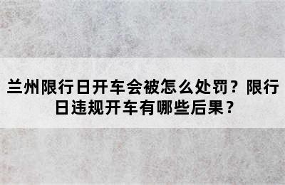 兰州限行日开车会被怎么处罚？限行日违规开车有哪些后果？