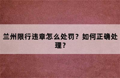 兰州限行违章怎么处罚？如何正确处理？