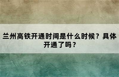 兰州高铁开通时间是什么时候？具体开通了吗？