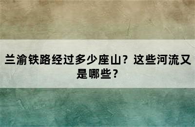 兰渝铁路经过多少座山？这些河流又是哪些？