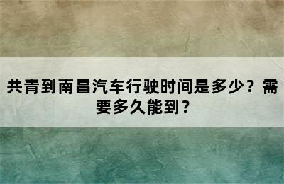 共青到南昌汽车行驶时间是多少？需要多久能到？