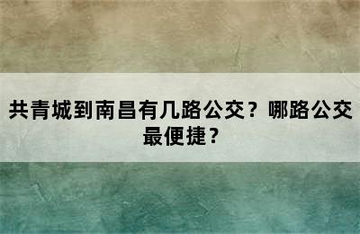 共青城到南昌有几路公交？哪路公交最便捷？