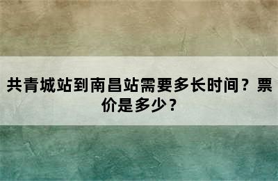 共青城站到南昌站需要多长时间？票价是多少？