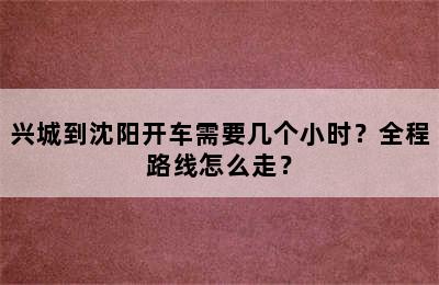兴城到沈阳开车需要几个小时？全程路线怎么走？