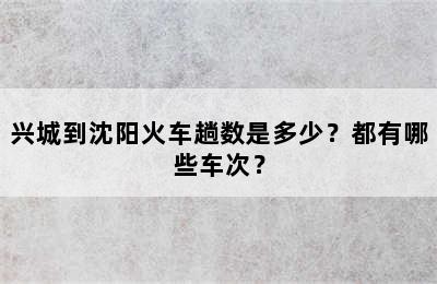 兴城到沈阳火车趟数是多少？都有哪些车次？