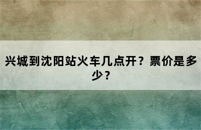 兴城到沈阳站火车几点开？票价是多少？