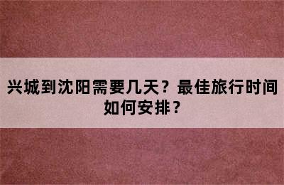 兴城到沈阳需要几天？最佳旅行时间如何安排？