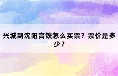 兴城到沈阳高铁怎么买票？票价是多少？