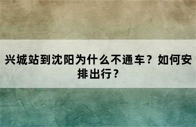 兴城站到沈阳为什么不通车？如何安排出行？