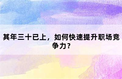 其年三十已上，如何快速提升职场竞争力？