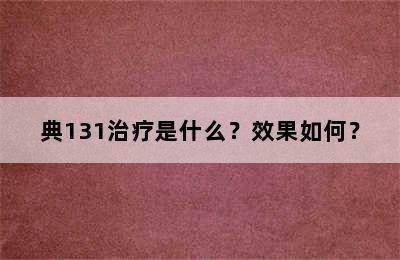 典131治疗是什么？效果如何？