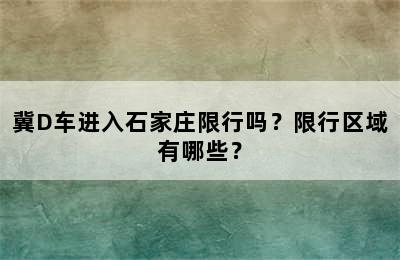 冀D车进入石家庄限行吗？限行区域有哪些？
