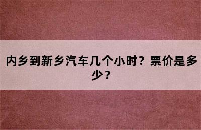内乡到新乡汽车几个小时？票价是多少？