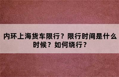 内环上海货车限行？限行时间是什么时候？如何绕行？