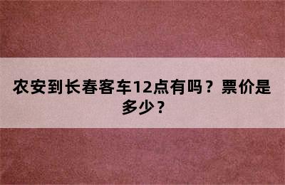 农安到长春客车12点有吗？票价是多少？