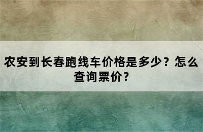 农安到长春跑线车价格是多少？怎么查询票价？
