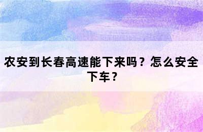 农安到长春高速能下来吗？怎么安全下车？