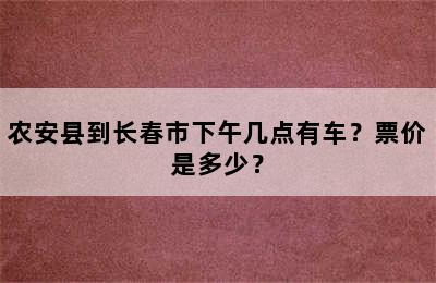 农安县到长春市下午几点有车？票价是多少？