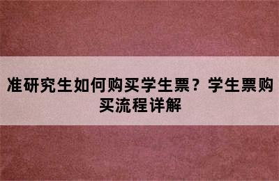 准研究生如何购买学生票？学生票购买流程详解